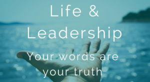 Life & Leadership - Your words are your truth
